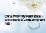 居家医学观察和居家隔离的区别（居家医学观察14天的具体要求详细介绍）