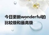 今日更新wonderful的比较级和最高级