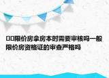 ﻿﻿限价房拿房本时需要审核吗一般限价房资格证的审查严格吗