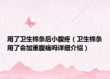 用了卫生棉条后小腹疼（卫生棉条用了会加重腹痛吗详细介绍）
