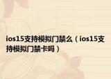 ios15支持模拟门禁么（ios15支持模拟门禁卡吗）