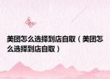 美团怎么选择到店自取（美团怎么选择到店自取）
