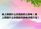 身上佩戴什么东西能防止静电（身上佩戴什么东西能防静电详细介绍）