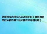 熟螃蟹放冰箱冷冻后还能吃吗（煮熟的螃蟹放冰箱冷藏之后还能吃吗详细介绍）