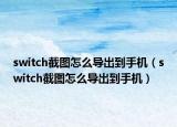 switch截图怎么导出到手机（switch截图怎么导出到手机）