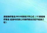 房屋维修基金2021年新规计算公式（﻿﻿房屋维修基金 能退吗买房公共维修基金还能不能退介绍）