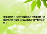 苹果手机怎么上滑打开控制中心（苹果手机上滑控制中心怎么设置 iphone怎么上滑控制中心介绍）