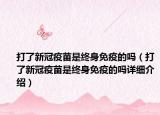 打了新冠疫苗是终身免疫的吗（打了新冠疫苗是终身免疫的吗详细介绍）