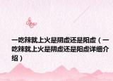 一吃辣就上火是阴虚还是阳虚（一吃辣就上火是阴虚还是阳虚详细介绍）