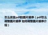 怎么改变pdf的图片顺序（pdf怎么调整图片顺序 如何调整图片顺序介绍）