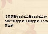 今日更新apple11和apple11pro哪个好apple11和apple11pro的区别