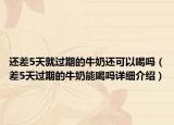 还差5天就过期的牛奶还可以喝吗（差5天过期的牛奶能喝吗详细介绍）