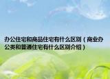 办公住宅和商品住宅有什么区别（商业办公类和普通住宅有什么区别介绍）