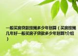 一般买房贷款按揭多少年划算（买房按揭几年好一般买房子贷款多少年划算?介绍）
