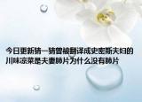 今日更新猜一猜曾被翻译成史密斯夫妇的川味凉菜是夫妻肺片为什么没有肺片