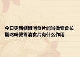 今日更新健胃消食片能当做零食长期吃吗健胃消食片有什么作用