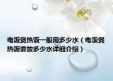 电饭煲热饭一般用多少水（电饭煲热饭要放多少水详细介绍）