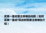 买第一套房要注意哪些问题（如何买第一套房?买房时需要注意哪些介绍）