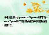 今日更新opporeno5pro+和华为nova7pro哪个好这两款手机的区别是什么
