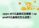 oppo a93儿童模式在哪里（oppoa93儿童模式怎么设置）