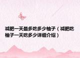 减肥一天最多吃多少柚子（减肥吃柚子一天吃多少详细介绍）