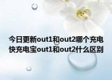 今日更新out1和out2哪个充电快充电宝out1和out2什么区别