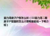 富力湾房子户型怎么样（﻿﻿富力湾二期房子户型面积怎么计算呢谁能说一下呢介绍）