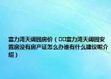 富力湾天阔园房价（﻿﻿富力湾天阔园安置房没有房产证怎么办谁有什么建议呢介绍）