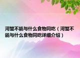 河蟹不能与什么食物同吃（河蟹不能与什么食物同吃详细介绍）