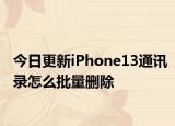今日更新iPhone13通讯录怎么批量删除