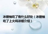 冰糖柚吃了有什么好处（冰糖柚吃了上火吗详细介绍）