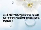ppt里的文字怎么设置自动朗读（ppt播放时文字如何自动朗读 ppt如何设置文本朗读介绍）