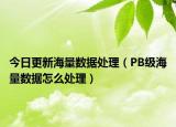 今日更新海量数据处理（PB级海量数据怎么处理）