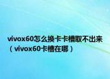 vivox60怎么换卡卡槽取不出来（vivox60卡槽在哪）