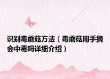 识别毒蘑菇方法（毒蘑菇用手摘会中毒吗详细介绍）
