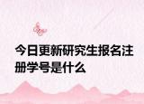 今日更新研究生报名注册学号是什么