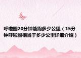 呼啦圈20分钟能跑多少公里（15分钟呼啦圈相当于多少公里详细介绍）