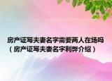 房产证写夫妻名字需要两人在场吗（房产证写夫妻名字利弊介绍）