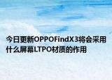 今日更新OPPOFindX3将会采用什么屏幕LTPO材质的作用
