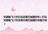 安徽智飞三针打完还需打加强针吗（打完安徽智飞三针还用不用打加强针详细介绍）