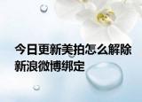 今日更新美拍怎么解除新浪微博绑定