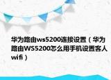 华为路由ws5200连接设置（华为路由WS5200怎么用手机设置客人wifi）