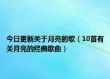 今日更新关于月亮的歌（10首有关月亮的经典歌曲）