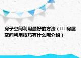 房子空间利用最好的方法（﻿﻿房屋空间利用技巧有什么呢介绍）