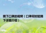 摘下口罩的视频（口罩何时能摘下详细介绍）