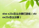 vivo x21s怎么分屏打游戏（vivox21s怎么分屏）