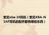 索尼xba-10耳机（索尼XBA-N1AP耳机的配件都有哪些东西）