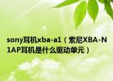 sony耳机xba-a1（索尼XBA-N1AP耳机是什么驱动单元）