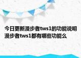 今日更新漫步者tws1的功能说明漫步者tws1都有哪些功能么