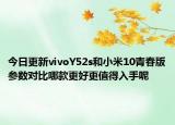 今日更新vivoY52s和小米10青春版参数对比哪款更好更值得入手呢